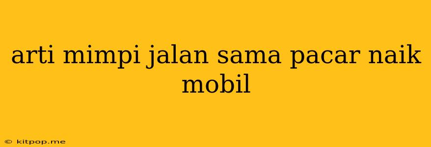 Arti Mimpi Jalan Sama Pacar Naik Mobil