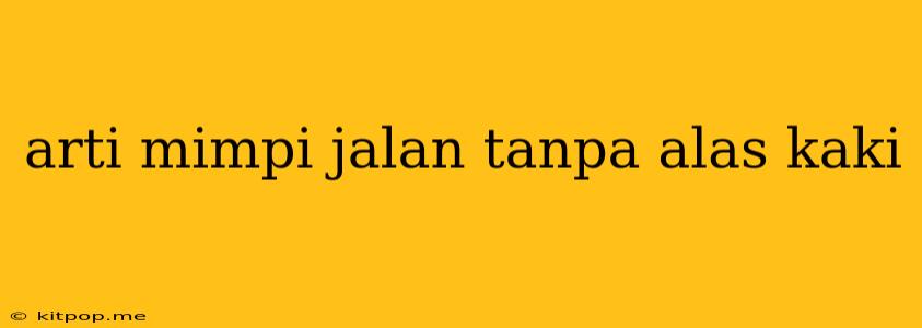 Arti Mimpi Jalan Tanpa Alas Kaki