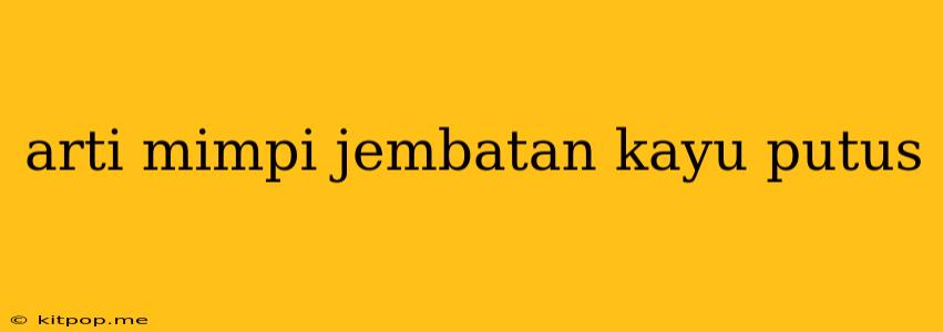 Arti Mimpi Jembatan Kayu Putus