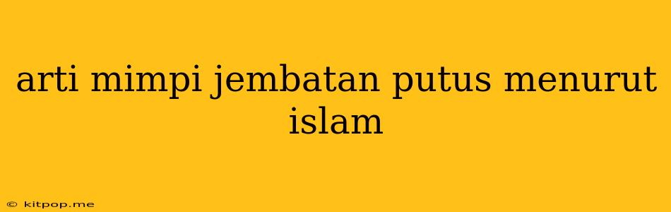 Arti Mimpi Jembatan Putus Menurut Islam