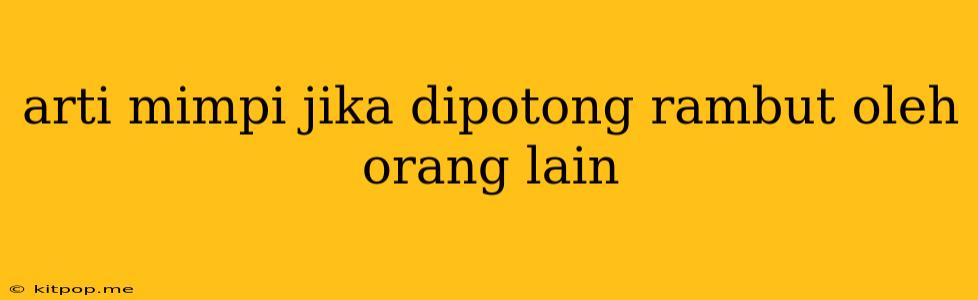 Arti Mimpi Jika Dipotong Rambut Oleh Orang Lain