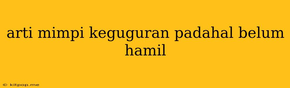 Arti Mimpi Keguguran Padahal Belum Hamil