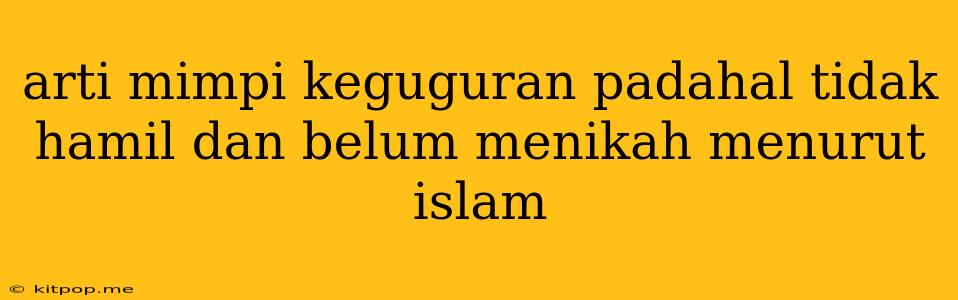 Arti Mimpi Keguguran Padahal Tidak Hamil Dan Belum Menikah Menurut Islam