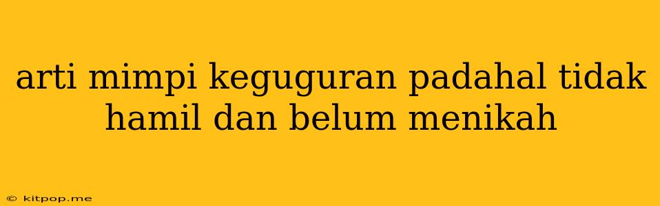 Arti Mimpi Keguguran Padahal Tidak Hamil Dan Belum Menikah