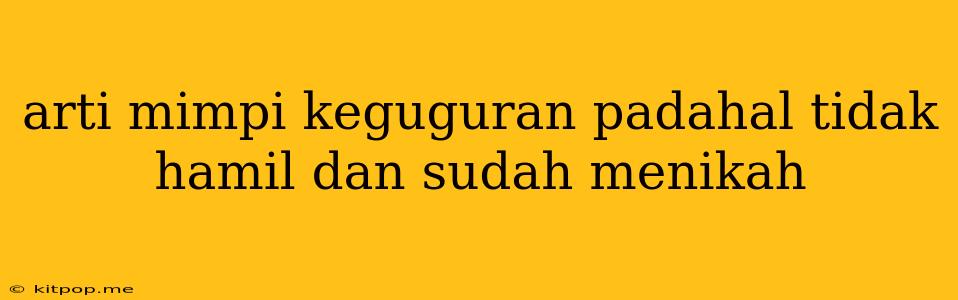 Arti Mimpi Keguguran Padahal Tidak Hamil Dan Sudah Menikah