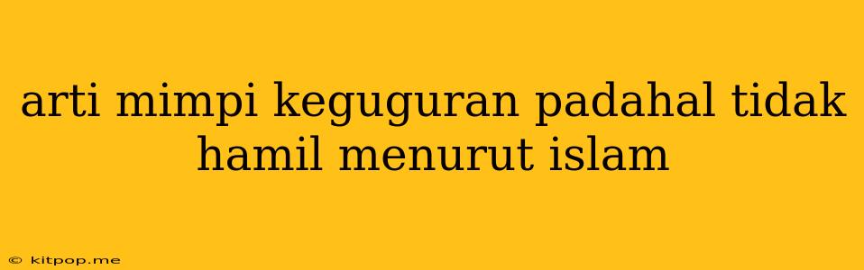 Arti Mimpi Keguguran Padahal Tidak Hamil Menurut Islam