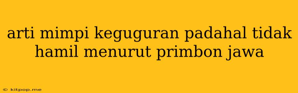 Arti Mimpi Keguguran Padahal Tidak Hamil Menurut Primbon Jawa