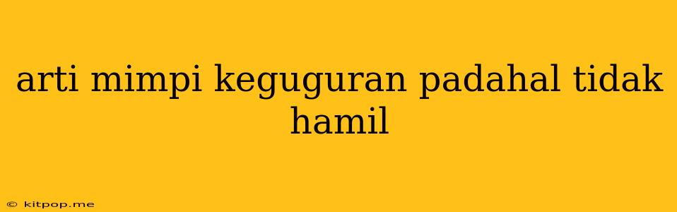 Arti Mimpi Keguguran Padahal Tidak Hamil