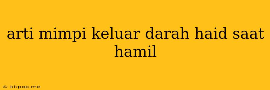 Arti Mimpi Keluar Darah Haid Saat Hamil