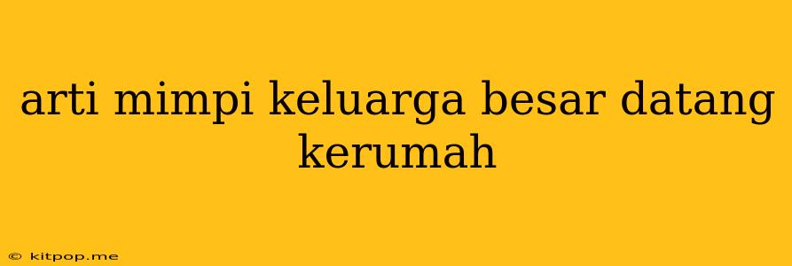 Arti Mimpi Keluarga Besar Datang Kerumah