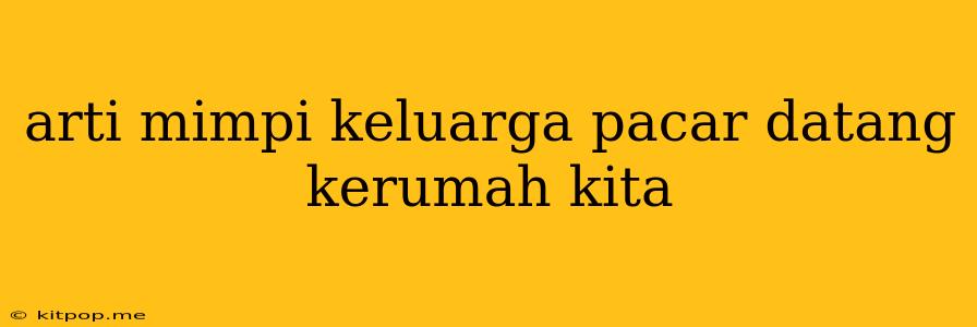 Arti Mimpi Keluarga Pacar Datang Kerumah Kita