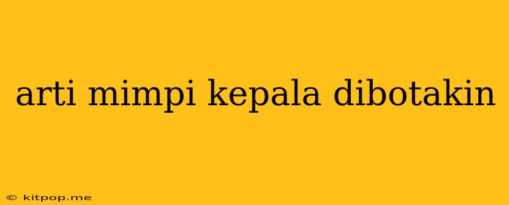 Arti Mimpi Kepala Dibotakin