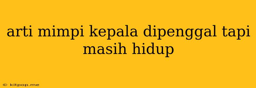 Arti Mimpi Kepala Dipenggal Tapi Masih Hidup