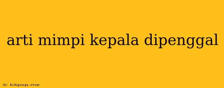 Arti Mimpi Kepala Dipenggal