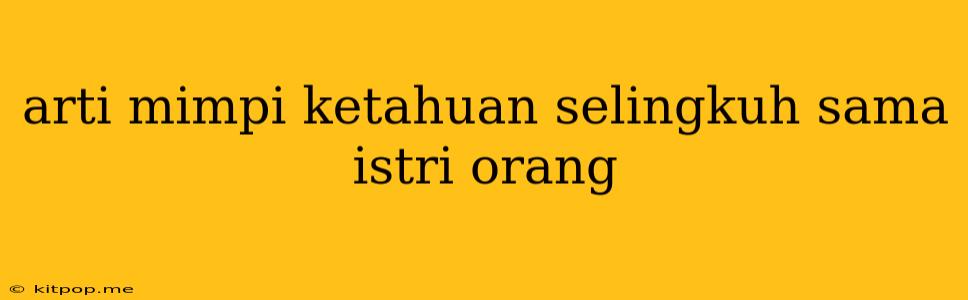 Arti Mimpi Ketahuan Selingkuh Sama Istri Orang