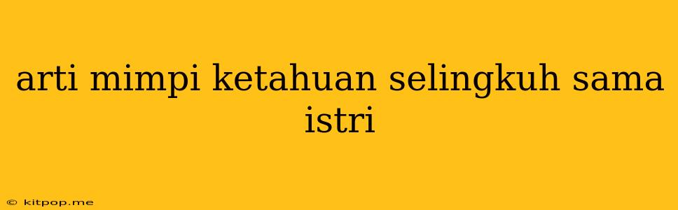 Arti Mimpi Ketahuan Selingkuh Sama Istri