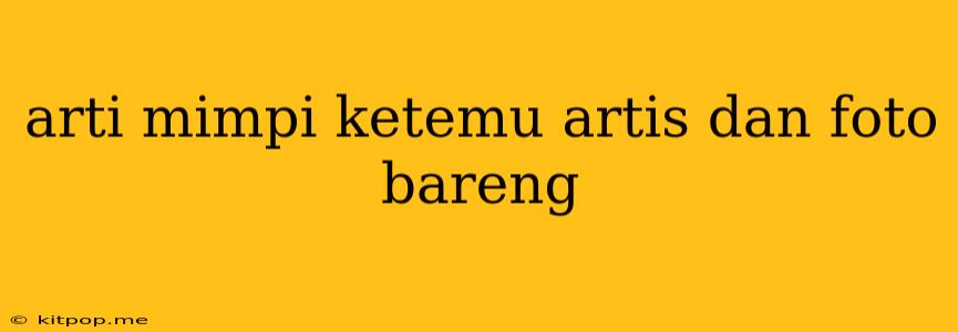 Arti Mimpi Ketemu Artis Dan Foto Bareng