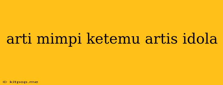 Arti Mimpi Ketemu Artis Idola