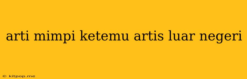 Arti Mimpi Ketemu Artis Luar Negeri