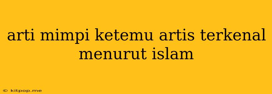 Arti Mimpi Ketemu Artis Terkenal Menurut Islam