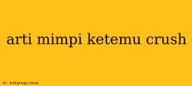 Arti Mimpi Ketemu Crush