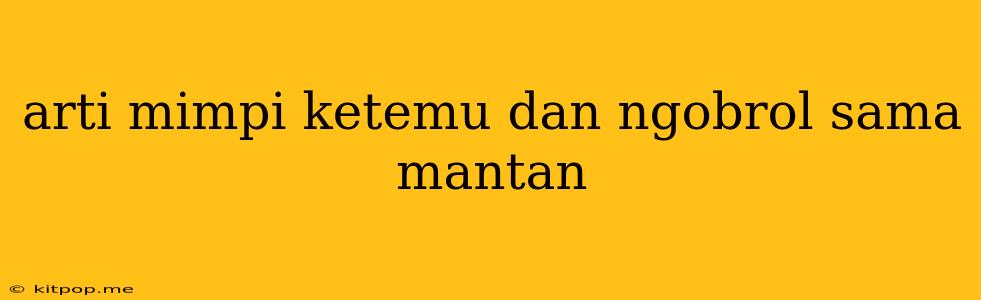 Arti Mimpi Ketemu Dan Ngobrol Sama Mantan