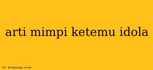 Arti Mimpi Ketemu Idola