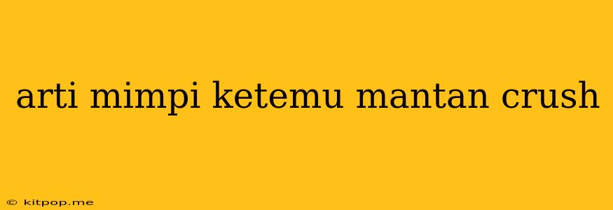 Arti Mimpi Ketemu Mantan Crush