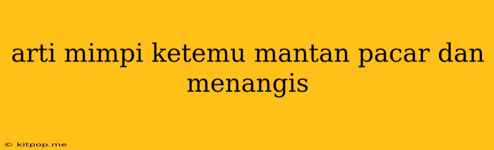 Arti Mimpi Ketemu Mantan Pacar Dan Menangis