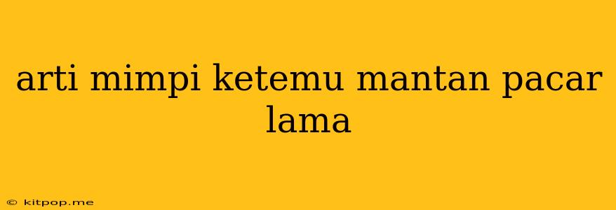 Arti Mimpi Ketemu Mantan Pacar Lama