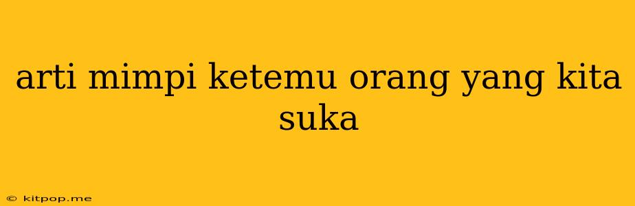 Arti Mimpi Ketemu Orang Yang Kita Suka