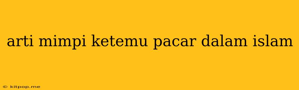 Arti Mimpi Ketemu Pacar Dalam Islam