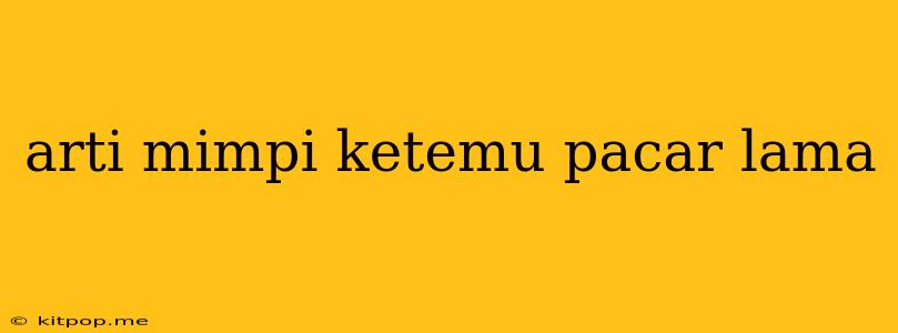 Arti Mimpi Ketemu Pacar Lama