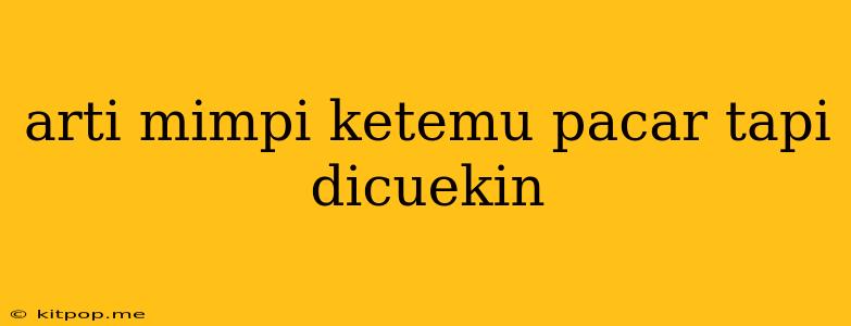 Arti Mimpi Ketemu Pacar Tapi Dicuekin