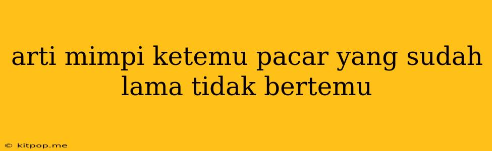 Arti Mimpi Ketemu Pacar Yang Sudah Lama Tidak Bertemu