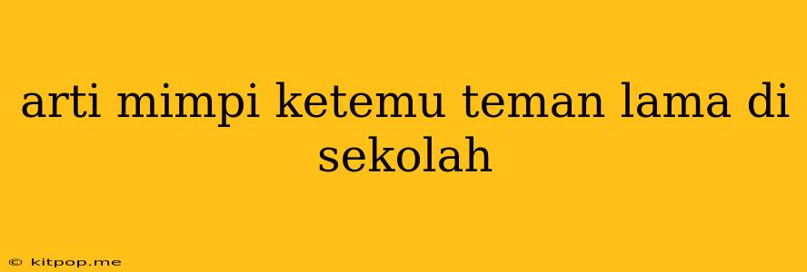 Arti Mimpi Ketemu Teman Lama Di Sekolah