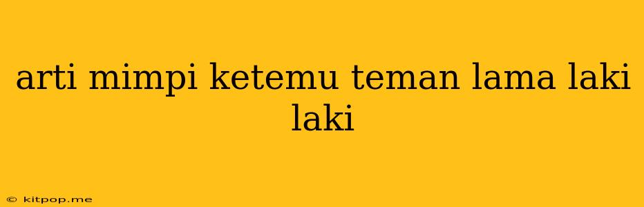 Arti Mimpi Ketemu Teman Lama Laki Laki