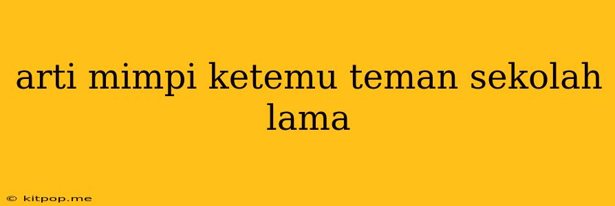 Arti Mimpi Ketemu Teman Sekolah Lama