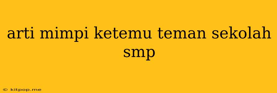 Arti Mimpi Ketemu Teman Sekolah Smp