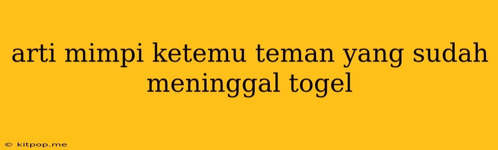 Arti Mimpi Ketemu Teman Yang Sudah Meninggal Togel