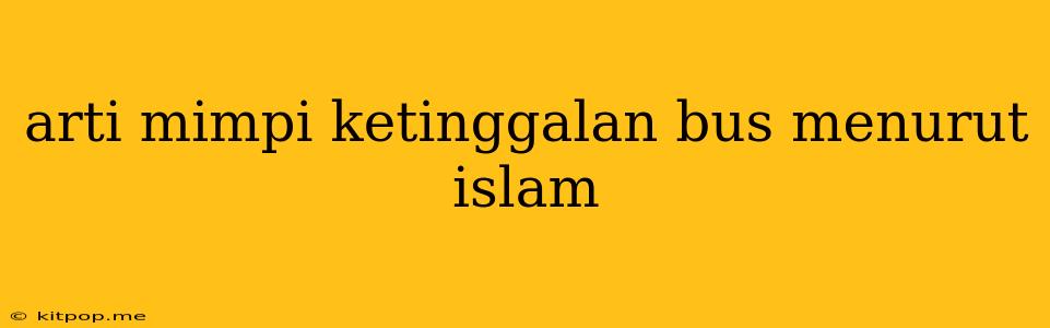 Arti Mimpi Ketinggalan Bus Menurut Islam