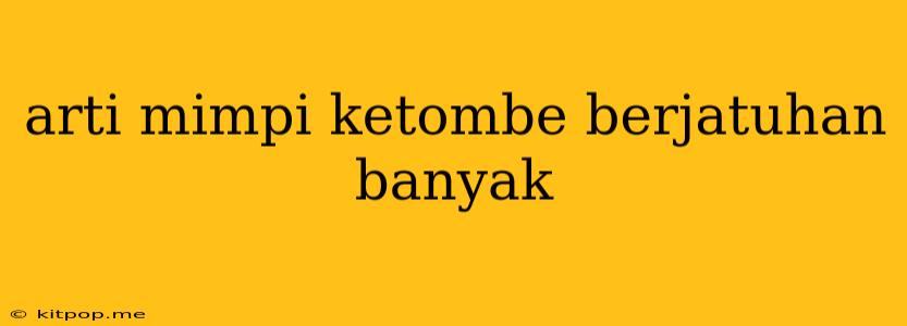 Arti Mimpi Ketombe Berjatuhan Banyak