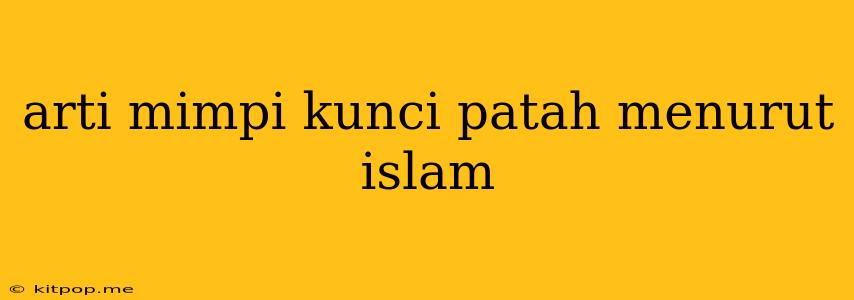 Arti Mimpi Kunci Patah Menurut Islam