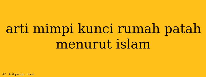 Arti Mimpi Kunci Rumah Patah Menurut Islam