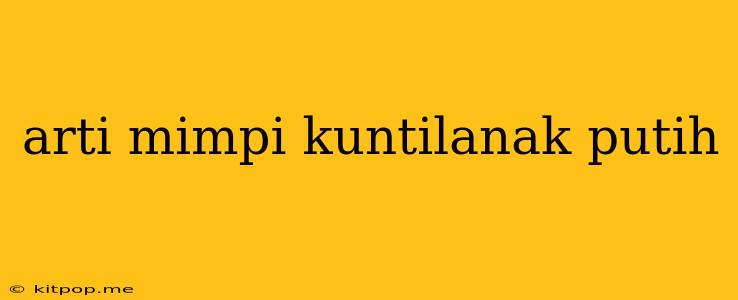 Arti Mimpi Kuntilanak Putih