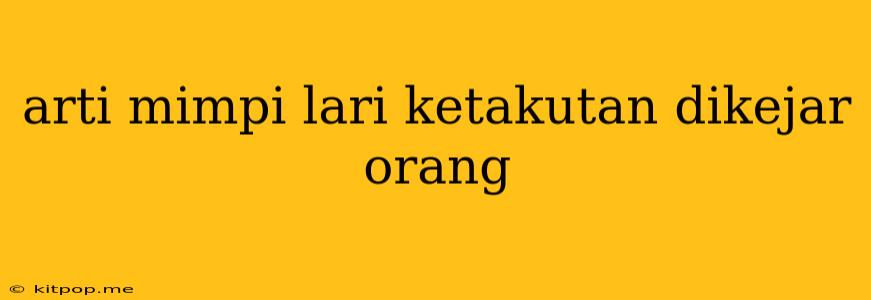 Arti Mimpi Lari Ketakutan Dikejar Orang