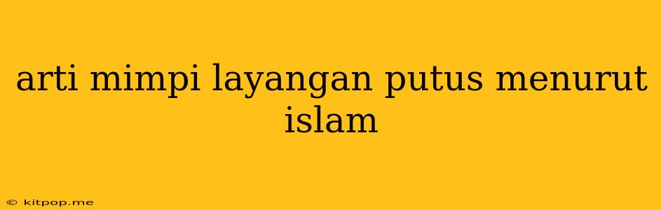 Arti Mimpi Layangan Putus Menurut Islam