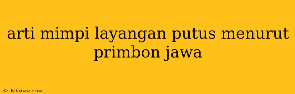 Arti Mimpi Layangan Putus Menurut Primbon Jawa