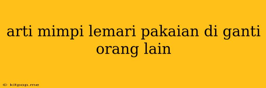 Arti Mimpi Lemari Pakaian Di Ganti Orang Lain