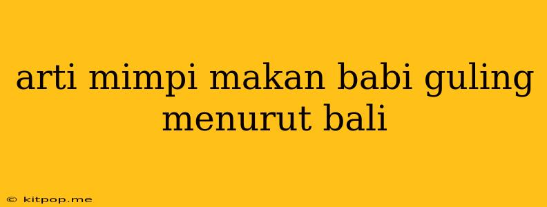 Arti Mimpi Makan Babi Guling Menurut Bali